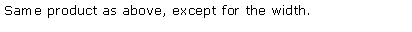 Text Box: Same product as above, except for the width.
