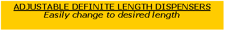 Text Box: ADJUSTABLE DEFINITE LENGTH DISPENSERSEasily change to desired length